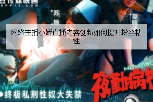 网络主播小娇直播内容创新如何提升粉丝粘性